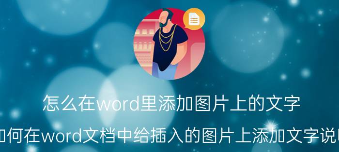 怎么在word里添加图片上的文字 如何在word文档中给插入的图片上添加文字说明？